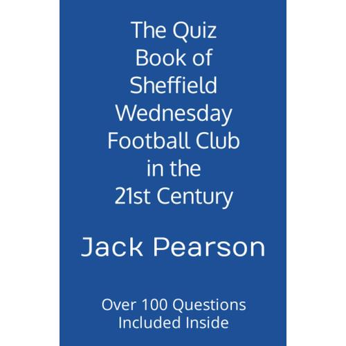 The Quiz Book Of Sheffield Wednesday Football Club In The 21st Century: Over 100 Questions Included Inside