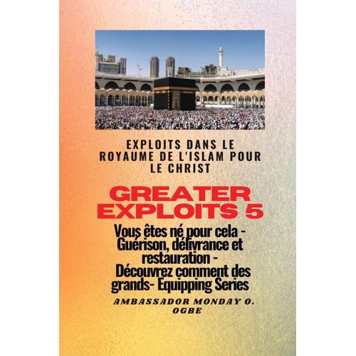 Greater Exploits - 5 - Exploits Dans Le Royaume De L'islam Pour Le Christ Vous Êtes Né: Exploits Dans Le Royaume De L'islam Pour Le Christ Vous Êtes ... Des Plus Grands (5) (Série Grands Exploits)