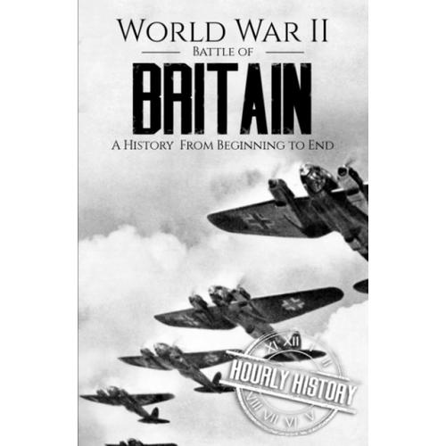 World War Ii Battle Of Britain: A History From Beginning To End (World War 2 Battles)