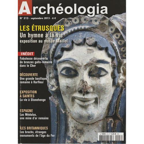 Archéologia N° 513 - Septembre 2013 - Etrusques - Harfleur - Stonehenge - Espagne - Brochs Écossais - Bronzes Gallo-Romains Dans Le Cher