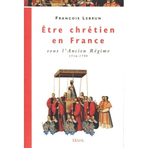 Être Chrétien En France Tome 2 - Être Chrétien En France Sous L'ancien Régime, 1516-1790