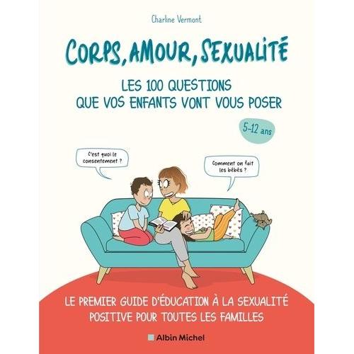 Corps, Amour, Sexualité Les 100 Questions Que Vos Enfants Vont Vous Poser - Le Premier Guide D'éducation À La Sexualité Positive Pour Toutes Les Familles