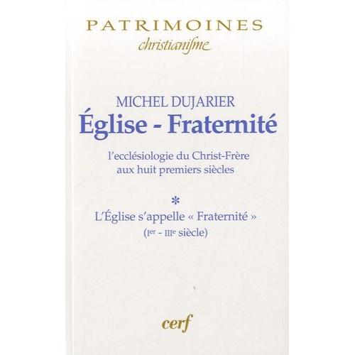 Eglise-Fraternité - L'ecclésiologie Du Christ-Frère Aux Huit Premiers Siècles Tome 1, L'eglise S'appelle "Fraternité" (Ier-Iiie Siècle)