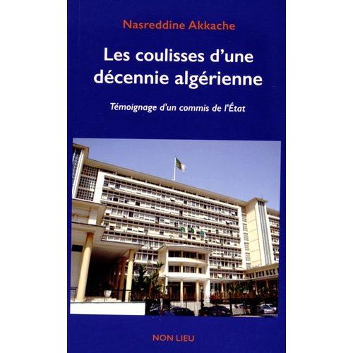 Les Coulisses D'une Décennie Algérienne - Témoignage D'un Commis De L'etat