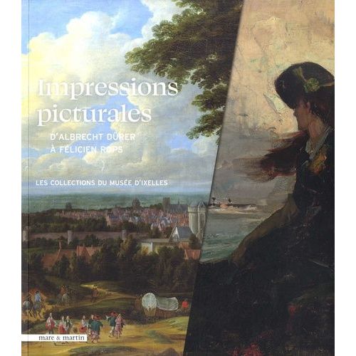 Impressions Picturales - D'albrecht Dürer À Félicien Rops - Les Collections Du Musée D'ixelles