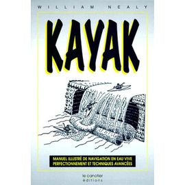Kayak - Manuel Illustré De Navigation En Eau Vive, Perfectionnement Et Techniques Avancées