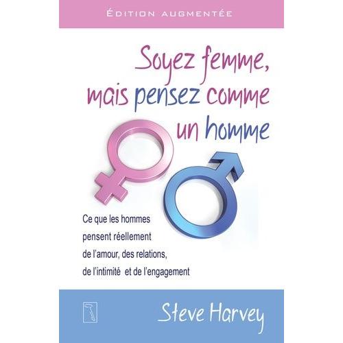 Soyez Femme, Mais Pensez Comme Un Homme - Ce Que Les Hommes Pensent Réellement De L'amour, Des Relations, De L'intimité Et De L'engagement