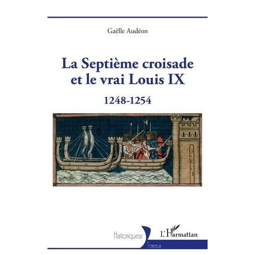 La Septième Croisade Et Le Vrai Louis Ix - 1248-1254