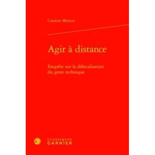Agir À Distance - Enquête Sur La Délocalisation Du Geste Technique
