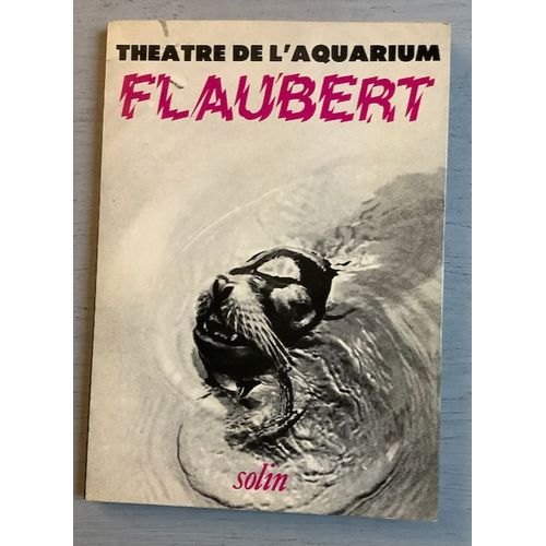 Théâtre De L'aquarium : Flaubert (Portrait De Flaubert Par Nous-Mêmes, Création Du Théâtre De L'aquarium) {Ed. Solin - 1980 - 70 Pages - Très Bon État}