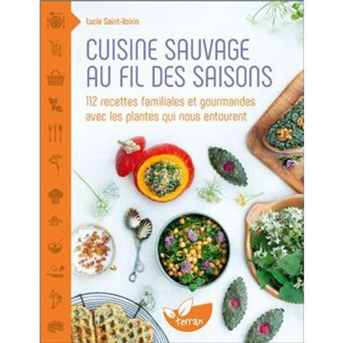 Cuisine Sauvage Au Fil Des Saisons - 112 Recettes Familiales Et Gourmandes Avec Les Plantes Qui Nous Entourent