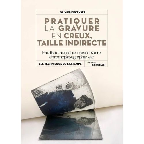 Pratiquer La Gravure En Creux, Taille Indirecte - Eau-Forte, Aquatinte, Manière De Crayon, Sucre, Chromoplaxographie, Etc