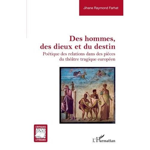 Des Hommes, Des Dieux Et Du Destin - Poétique Des Relations Dans Des Pièces Du Théâtre Tragique Européen