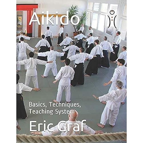 Aikido: Basics, Techniques, Teaching System (A Complete Path To Personal Development)