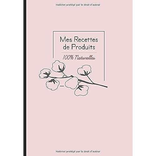 Mes Recettes De Produits 100% Naturelles: Cahier Pour Noter Des Recettes De Produits Ménagers Et Cosmétiques Bio Fait Maison. Idée Cadeau Pour Femme Ou Maman Zéro Déchet.