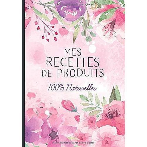 Mes Recettes De Produits 100% Naturelles: Cahier Pour Noter Des Recettes De Produits Ménagers Et Cosmétiques Bio Fait Maison. Idée Cadeau Pour Femme Ou Maman Zéro Déchet.