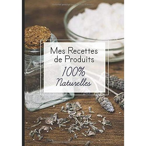 Mes Recettes De Produits 100% Naturelles: Cahier Pour Noter Des Recettes De Produits Ménagers Et Cosmétiques Bio Fait Maison. Idée Cadeau Pour Femme Ou Maman Zéro Déchet.