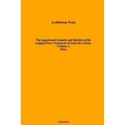 The Suppressed Gospels And Epistles Of The Original New Testament Of Jesus The Christ, Volume 1, Mary