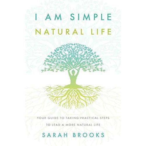 I Am Simple Natural Life: Your Guide To Taking Practical Steps To Lead A More Natural Life