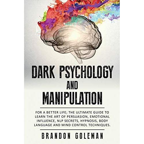 Dark Psychology And Manipulation: For A Better Life: The Ultimate Guide To Learning The Art Of Persuasion, Emotional Influence, Nlp Secrets, Hypnosis,