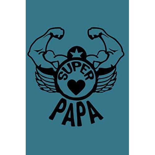 Super Papa: Carnet De Notes Lignées / Cahier De Notes Pour Papa / Cadeau Original Et Pratique À Offrir Pour Un Anniversaire Ou La Fête Des Pères