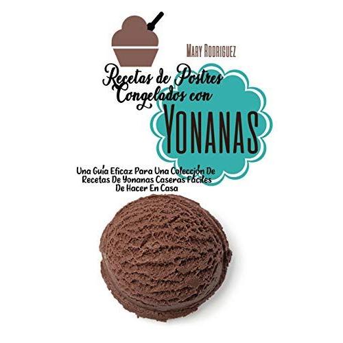 Recetas De Postres Congelados Con Yonanas: Una Guía Eficaz Para Una Colección De Recetas De Yonanas Caseras Fáciles De Hacer En Casa