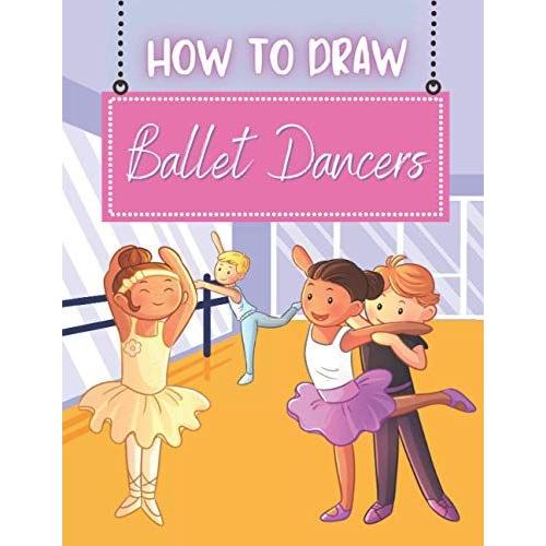 How To Draw Ballet Dancers: Grid Drawing Book For Kids To Learn How To Draw Ballet Dancer Cartoons. Learn To Draw Ballerinas For Boys And Girls Ages 5+