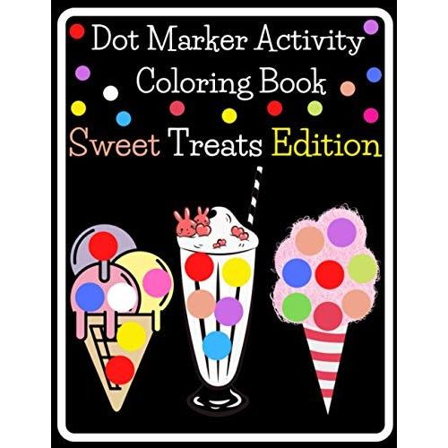Dot Marker Activity Coloring Book - Sweet Treats Edition!: Easy, Guided, Big Dot Daubers For Kids, Toddlers, Preschoolers & Kindergarteners. A ... Educational Gift Idea For Both Boys & Girls!