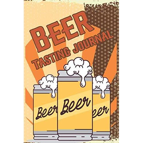 Beer Tasting Journal: Keeping Up With Craft Beers A Journal For Your Tasting Adventures (Rate And Record Your Favorite Brews)