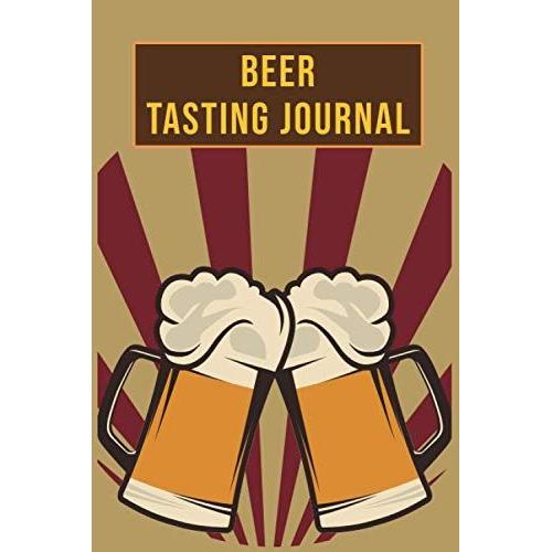 Beer Tasting Journal: Keeping Up With Craft Beers A Journal For Your Tasting Adventures (Beer Diary Notebook Organizer) (Rate And Record Your Favorite Brews)