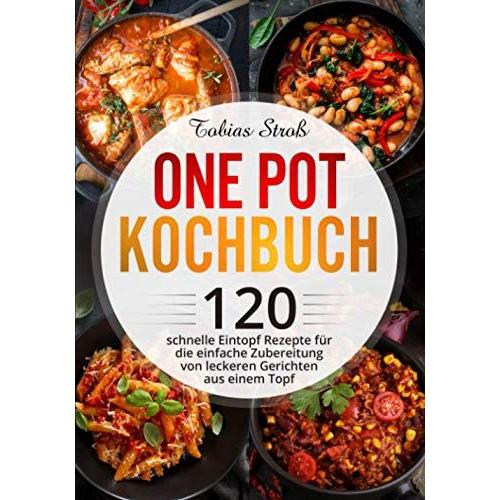 One Pot Kochbuch: 120 Schnelle Eintopf Rezepte Für Die Einfache Zubereitung Von Leckeren Gerichten Aus Einem Topf