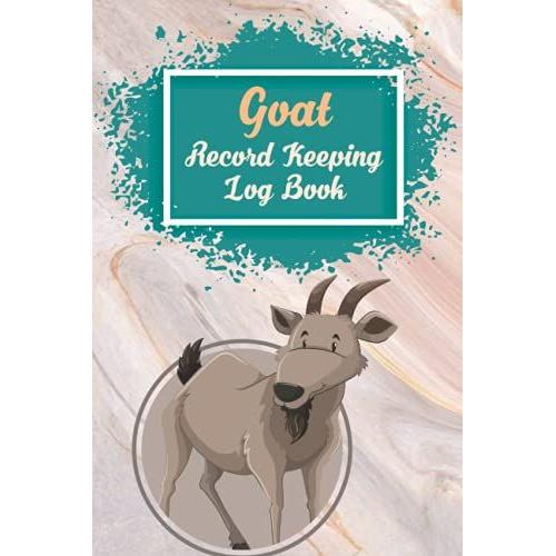 Goat Record Keeping Log Book: Record All Vital Informations, Keeping Track, Farm Notes, Breeding & Kidding Diary Records And More