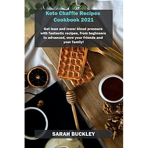 Keto Chaffle Recipes Cookbook 2021: Get Lean And Lower Blood Pressure With Fantastic Recipes, From Beginners To Advanced, Wow Your Friends And Your Fa