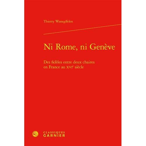 Ni Rome, Ni Genève - Des Fidèles Entre Deux Chaires En France Au Xvie Siècle