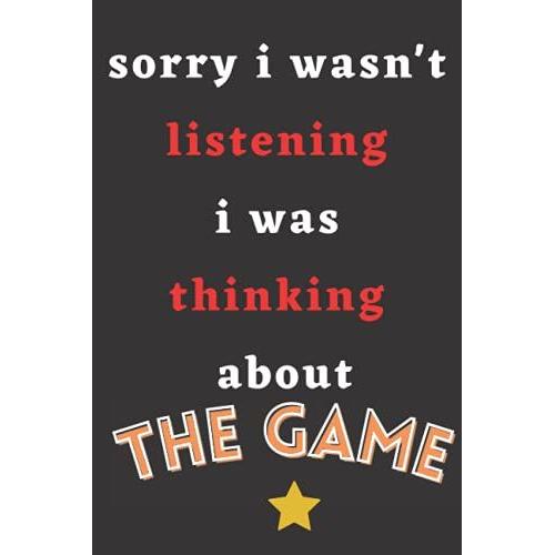 Sorry I Wasn't Listening I Was Thinking About The Game: The Game Notebook (Composition Book).Notebook Gifted For All Fans The Game .6 X9 Inches ,110 Pages