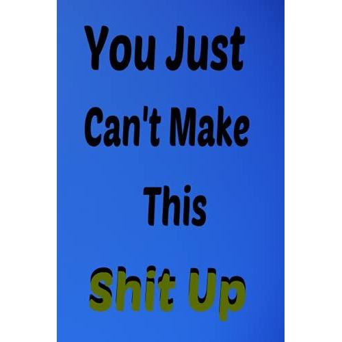 You Just Can't Make This Shit U: Notebook Journal (Lined Journal Notebook Funny Home Work Desk Swear Word Humor Journaling) Funny, Unique Gift Idea With Funny Text 6 X 9 Inches - 120 Pages