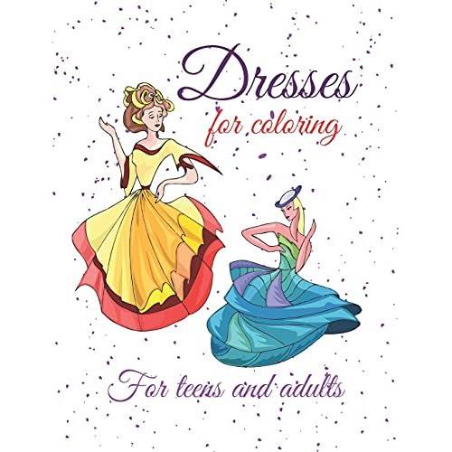 Dresses For Coloring: Coloring Book For Adults And Teens, Which Includes Pictures Of Elegant Dresses, That Inspire Psychological Comfort, Beauty And Happiness.