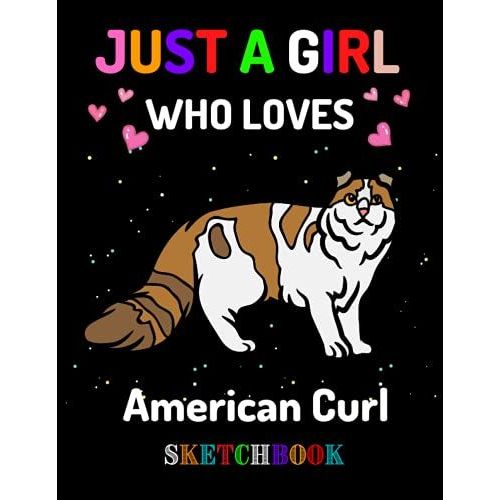 Just A Girl Who Loves American Curl Sketchbook: Perfect Sketchbook Gift Idea For Girls, Boys And Kids Who Loves For Drawing, Doodling Or Sketching.