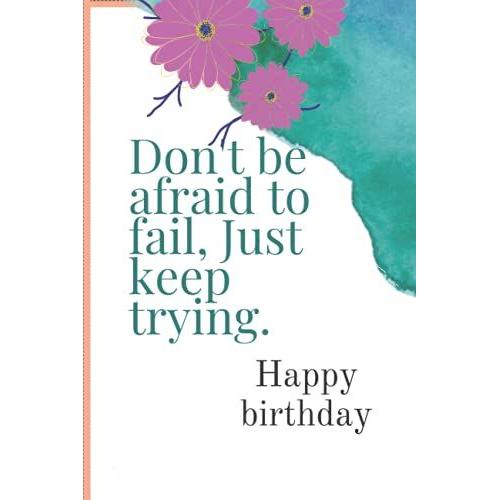 Don't Be Afraid To Fail, Just Keep Trying Happy Birthday: Nice Notebook Journal Gift For Loved Ones 110 Pages Size 6×9