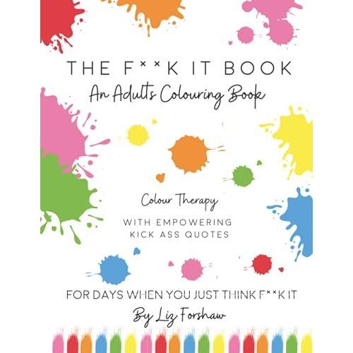 The F**K It Book : An Adults Colouring Book With Empowering Kickass Quotes: For Days When You Just Think F**K It