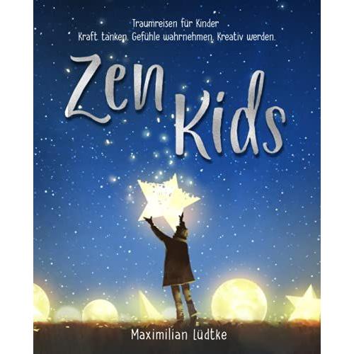 Zen Kids - Traumreisen Für Kinder: Kraft Tanken. Gefühle Wahrnehmen. Kreativ Werden.