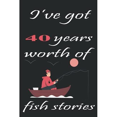L've Got 40 Years Worth Of Fish Stories: Happy 40th Birthday Fisherman Journal Funny Bass Fishing Gift Idea Notebook