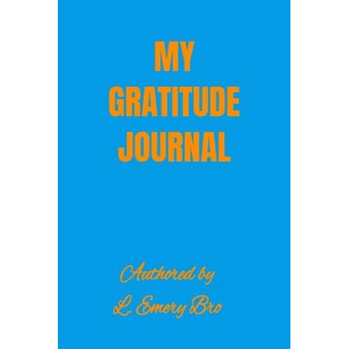 My Gratitude Journal: Write Down Everything You Are Most Grateful For In The Past, Or For Today.