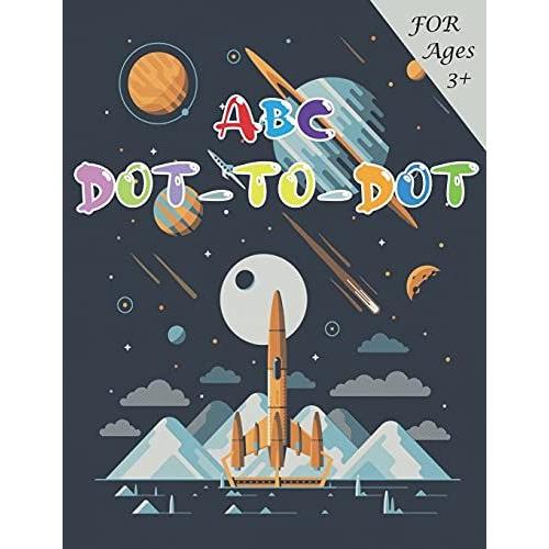 Abc Dot-To-Dots Workbook Ages 3 To 5, Preschool To Kindergarten: Colors, Shapes, Alphabet, Pre-Writing, Phonics, Following Directions,