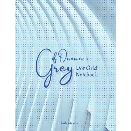 If Ocean Is Grey - Dot Grid Notebook: Blue Dot Grid Notebook | 8.5"X 11" | 124 White Pages - Book 2