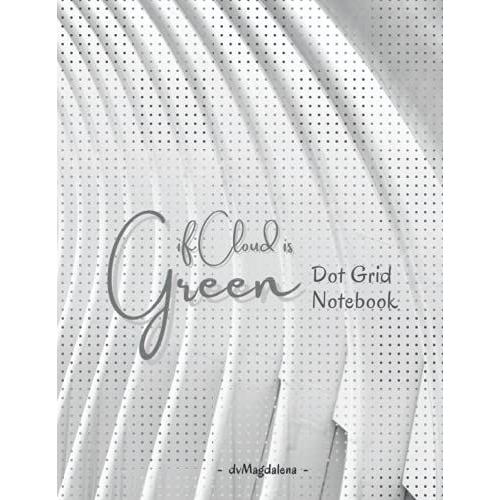 If Cloud Is Green - Dot Grid Notebook: Grey Dot Grid Notebook | 8.5"X 11" | 124 White Pages - Book 1