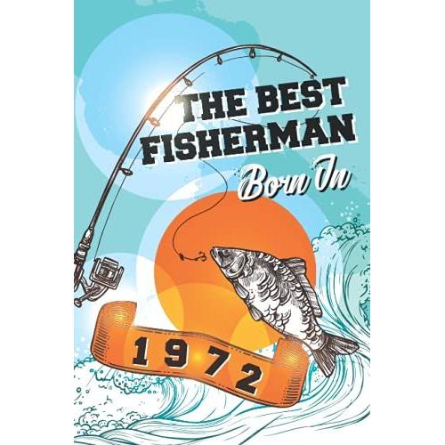 The Best Fisherman Are Born In 1972: Fishing Log Book | Fishing Notebook For Men And Kids | Fishing Journal Gift For Birthday | College Ruled | 6" X 9" | 100 Pages |#13