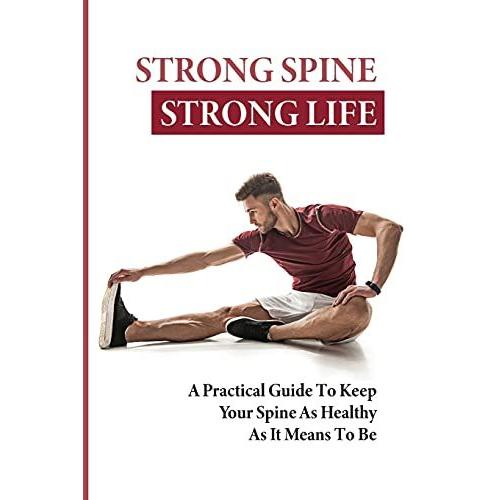 Strong Spine Strong Life: A Practical Guide To Keep Your Spine As Healthy As It Means To Be: How To Prevent Back Pain Exercises
