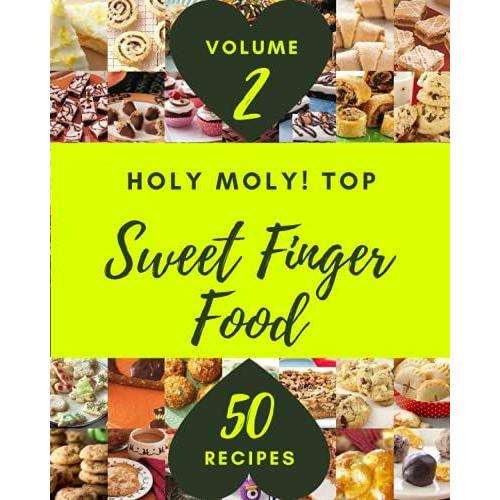 Holy Moly! Top 50 Sweet Finger Food Recipes Volume 2: Making More Memories In Your Kitchen With Sweet Finger Food Cookbook!