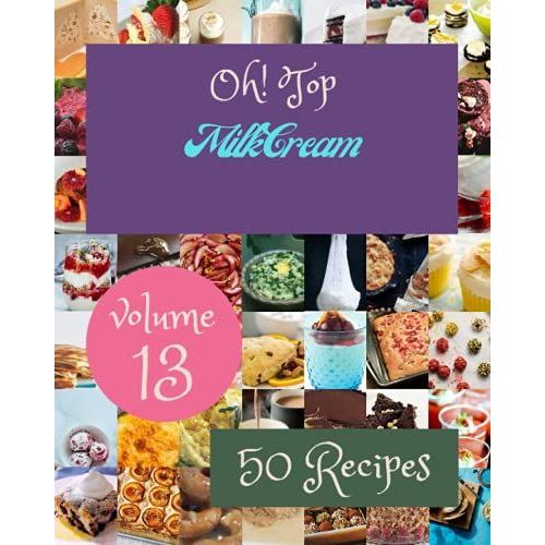 Oh! Top 50 Milk Cream Recipes Volume 13: Cook It Yourself With Milk Cream Cookbook!